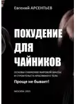 Евгений Арсентьев - Похудение для чайников. Основы снижения жировой массы и строительства красивого тела. Проще не бывает!