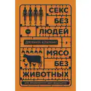 Постер книги Секс без людей, мясо без животных. Кто проектирует мир будущего