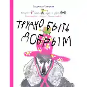 Постер книги Трудно быть добрым. Истории вещей, людей и зверей