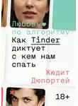 Жюдит Дюпортей - Любовь по алгоритму. Как Tinder диктует, с кем нам спать