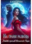 Елена Шторм - На грани развода. Любовь против истинной пары