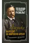 Теодор Рузвельт - Америка выходит на мировую арену. Воспоминания президента