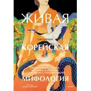 Постер книги Живая корейская мифология. Дракон, проглотивший солнце, легенды о волшебных странствиях и демоны-токкэби