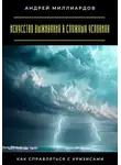Андрей Миллиардов - Искусство выживания в сложных условиях. Как справляться с кризисами