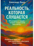 Александр Лецер - Реальность, которая слушается. 101 история от людей, которые осуществили свои мечты. Пошаговые практики для управления событиями твоей жизни