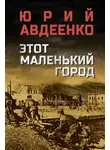 Юрий Авдеенко - Этот маленький город