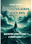 Мариам Гвасалия - Как перестать бежать и начать жить: Искусство присутствия в эпоху хаоса