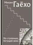 Михаил Гаёхо - На ступеньке, бегущей вниз