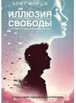 КЕЙТ ФОРДЖ - ИЛЛЮЗИЯ СВОБОДЫ: Роман о мире идеальных алгоритмов