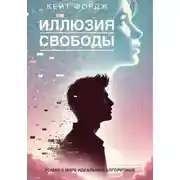 Постер книги ИЛЛЮЗИЯ СВОБОДЫ: Роман о мире идеальных алгоритмов