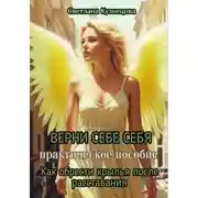 Постер книги ВЕРНИ СЕБЕ СЕБЯ. Практическое пособие. Как обрести крылья после расставания