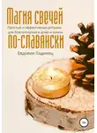 Евдокия Ладинец - Магия свечей по-славянски. Простые и эффективные ритуалы для благополучия в доме и жизни