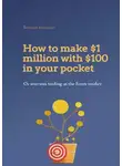 Роман Смирнов - How to earn 1 million dollars with 100$ in your pocket or win-win trading in the Forex market