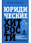 Юрий Чурилов - Юридические хитрости для неюристов, студентов и профессионалов. Новейшее издание, дополненное и исправленное