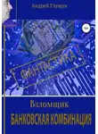 Андрей Глущук - Взломщик. Банковская комбинация