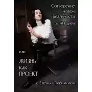 Постер книги Сотворение новой реальности за 40 дней или Жизнь как Проект с Еленой Любимовой