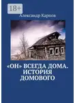 Александр Карпов - «Он» всегда дома. История домового