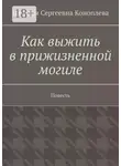 Наталия Коноплева - Как выжить в прижизненной могиле. Повесть