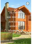 Сергей Абанин - 22 способа: как построить дом самому дешевле?