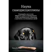 Постер книги Наука самодисциплины. Развивайте силу воли, твердость духа и самоконтроль, чтобы противостоять соблазнам и достигать поставленных целей