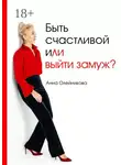 Анна Олейникова - Быть счастливой и (ли) выйти замуж?