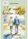 Татьяна Груздева - Где искать витамин счастья? Роман-исповедь