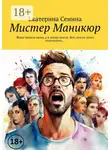 Екатерина Сенина - Мистер Маникюр. Жена пилила меня, а я пилил ногти. Вот, что из этого получилось…