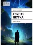 Данил Колосов - Глупая шутка. Книга первая