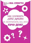 Анна Спратто - Как усложнить себе жизнь и потратить на это кучу денег