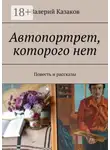 Валерий Казаков - Автопортрет, которого нет. Повесть и рассказы