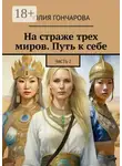 Юлия Гончарова - На страже трех миров. Путь к себе. Часть 2