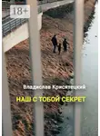 Владислав Крисятецкий - Наш с тобой секрет. Повесть
