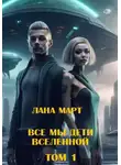 Лана Март - Все мы дети вселенной (Том 1)