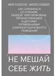 Марк Гоулстон - Не мешай себе жить. Как справиться со страхом, обидой, чувством вины, прокрастинацией и другими проявлениями саморазрушительного поведения