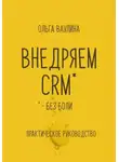 Ольга Ваулина - Внедряем CRM без боли. Практическое руководство