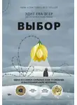 Эдит Ева Эгер - Выбор. О свободе и внутренней силе человека
