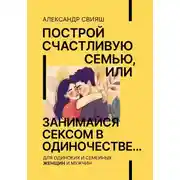 Постер книги Построй счастливую семью, или занимайся сексом в одиночестве Для одиноких и семейных ЖЕНЩИН и мужчин