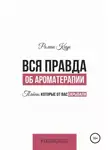 Роман Кедр - Вся правда об ароматерапии. Тайны, которые от вас скрывали