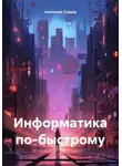 Анатолий Сивков - Информатика по-быстрому