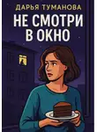 Дарья Туманова - Не смотри в окно