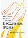 митрополит Антоний Сурожский - Пасхальное пламя. Беседы на пути к Воскресению Христову