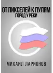 Михаил Ларионов - От пикселей к пулям. Город у реки
