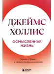 Джеймс Холлис - Осмысленная жизнь. Сквозь страхи – к своему предназначению