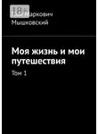 Ной Мышковский - Моя жизнь и мои путешествия. Том 1