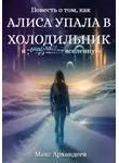 Макс Архандеев - Повесть о том, как Алиса упала в холодильник и р̶а̶з̶р̶у̶ш̶и̶л̶а спасла вселенную