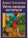 Дарья Туманова - Уйти нельзя остаться
