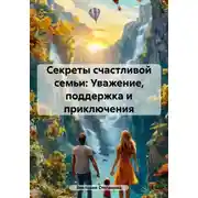 Постер книги Секреты счастливой семьи: Уважение, поддержка и приключения