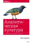 Карл Андерсон - Аналитическая культура. От сбора данных до бизнес-результатов