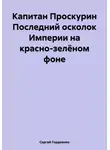 Сергей Гордиенко - Капитан Проскурин Последний осколок Империи на красно-зелёном фоне
