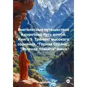 Постер книги Внетелесные путешествия и короткий путь домой. Книга 5. Тренинг высокого сознания. «Горная Страна». «Зеленая планета» Амнэ